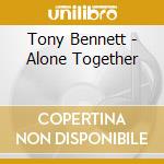 Tony Bennett - Alone Together cd musicale di Tony Bennett