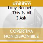 Tony Bennett - This Is All I Ask cd musicale di Tony Bennett