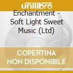 Enchantment - Soft Light Sweet Music (Ltd) cd