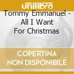 Tommy Emmanuel - All I Want For Christmas cd musicale di Tommy Emmanuel