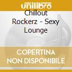 Chillout Rockerz - Sexy Lounge cd musicale di Chillout Rockerz