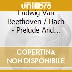 Ludwig Van Beethoven / Bach - Prelude And Fugue In A Minor cd musicale di Maria Beethoven / Bach / Yudina