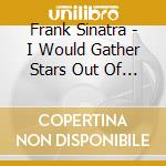 Frank Sinatra - I Would Gather Stars Out Of Blue cd