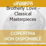 Brotherly Love - Classical Masterpieces cd musicale di Brotherly Love
