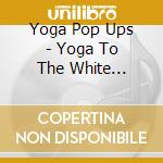 Yoga Pop Ups - Yoga To The White Stripes cd musicale di Yoga Pop Ups