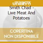 Smith Chad - Live Meat And Potatoes cd musicale di Smith Chad