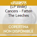 (LP Vinile) Cancers - Fatten The Leeches lp vinile di Cancers