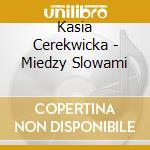 Kasia Cerekwicka - Miedzy Slowami cd