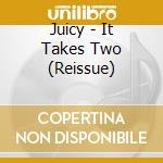 Juicy - It Takes Two (Reissue) cd