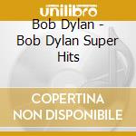 Bob Dylan - Bob Dylan Super Hits cd
