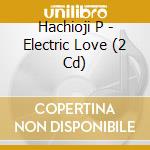 Hachioji P - Electric Love (2 Cd) cd
