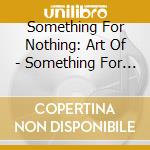 Something For Nothing: Art Of - Something For Nothing: Art Of cd musicale di Something For Nothing: Art Of