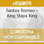 Santos Romeo - King Stays King cd