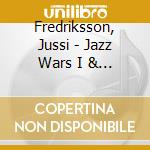 Fredriksson, Jussi - Jazz Wars I & Ii cd musicale di Fredriksson, Jussi
