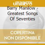 Barry Manilow - Greatest Songs Of Seventies cd musicale di Barry Manilow