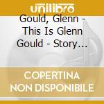 Gould, Glenn - This Is Glenn Gould - Story Of A Ge (2 Cd) cd musicale di Gould, Glenn