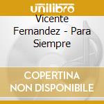 Vicente Fernandez - Para Siempre cd