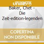 Baker, Chet - Die Zeit-edition-legenden cd musicale di Baker, Chet