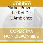 Michel Pruvot - Le Roi De L'Ambiance cd musicale di Michel Pruvot