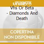 Vhs Or Beta - Diamonds And Death cd musicale di Vhs Or Beta