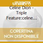 Celine Dion - Triple Feature:celine Dion (3 Cd) cd musicale di Celine Dion
