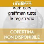 Vari: gary graffman tutte le registrazio