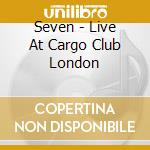 Seven - Live At Cargo Club London cd