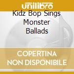 Kidz Bop Sings Monster Ballads cd musicale di Kidz Bop Kids