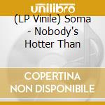 (LP Vinile) Soma - Nobody's Hotter Than vinile