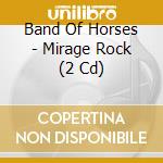 Band Of Horses - Mirage Rock (2 Cd) cd musicale di Band Of Horses