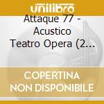 Attaque 77 - Acustico Teatro Opera (2 Cd) cd musicale di Attaque 77