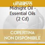 Midnight Oil - Essential Oils (2 Cd) cd musicale di Midnight Oil