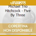 Michael Trio Hitchcock - Five By Three cd