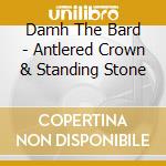 Damh The Bard - Antlered Crown & Standing Stone cd musicale di Damh The Bard