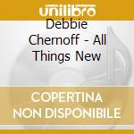 Debbie Chernoff - All Things New cd