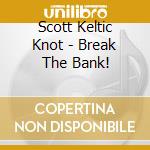 Scott Keltic Knot - Break The Bank! cd