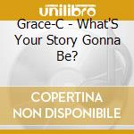 Grace-C - What'S Your Story Gonna Be? cd