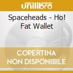 Spaceheads - Ho! Fat Wallet cd musicale di Spaceheads