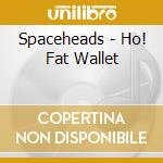 Spaceheads - Ho! Fat Wallet cd