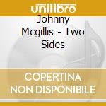 Johnny Mcgillis - Two Sides cd musicale di Johnny Mcgillis