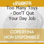 Too Many Toys - Don'T Quit Your Day Job cd musicale di Too Many Toys