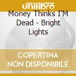 Money Thinks I'M Dead - Bright Lights cd