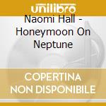 Naomi Hall - Honeymoon On Neptune cd