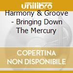 Harmony & Groove - Bringing Down The Mercury cd musicale di Harmony & Groove