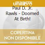 Paul D. Jr. Rawls - Doomed At Birth! cd