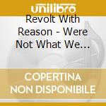 Revolt With Reason - Were Not What We Seem cd