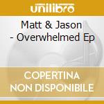 Matt & Jason - Overwhelmed Ep cd