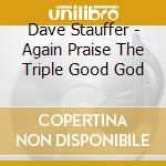 Dave Stauffer - Again Praise The Triple Good God cd