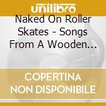 Naked On Roller Skates - Songs From A Wooden Box cd musicale di Naked On Roller Skates