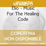 Elio - Music For The Healing Code cd musicale di Elio
